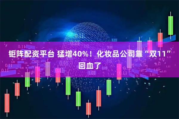 钜阵配资平台 猛增40%！化妆品公司靠“双11”回血了