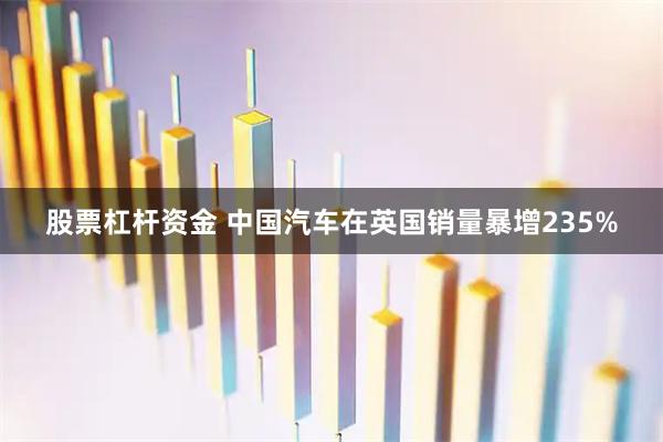 股票杠杆资金 中国汽车在英国销量暴增235%