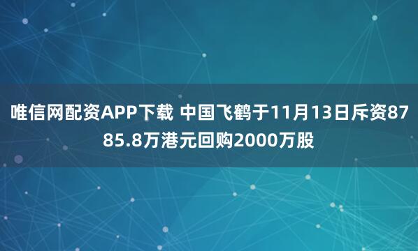 唯信网配资APP下载 中国飞鹤于11月13日斥资8785.8万港元回购2000万股