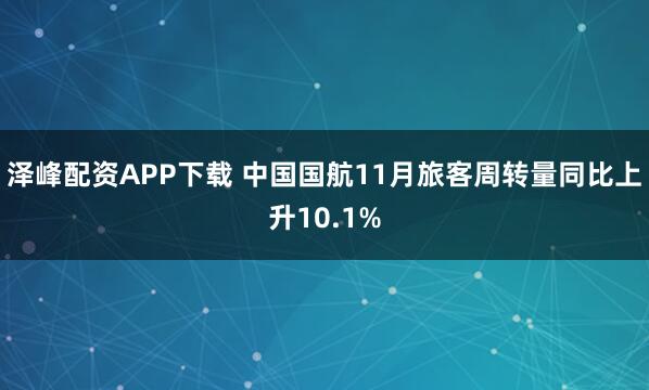 泽峰配资APP下载 中国国航11月旅客周转量同比上升10.1%