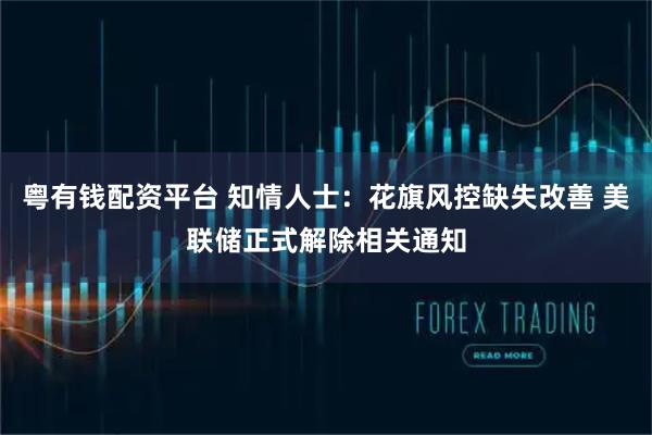 粤有钱配资平台 知情人士：花旗风控缺失改善 美联储正式解除相关通知