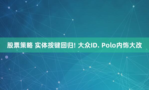 股票策略 实体按键回归! 大众ID. Polo内饰大改