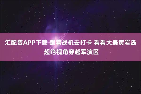 汇配资APP下载 跟着战机去打卡 看看大美黄岩岛 超绝视角穿越军演区