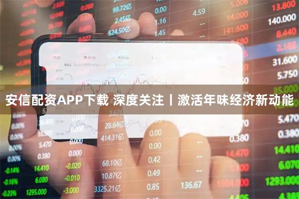 安信配资APP下载 深度关注丨激活年味经济新动能